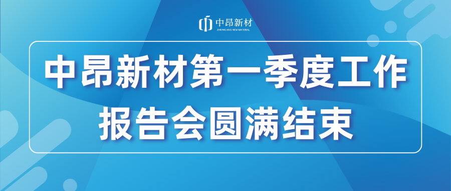 中昂新材第一季度工作報(bào)告會(huì)圓滿(mǎn)結(jié)束